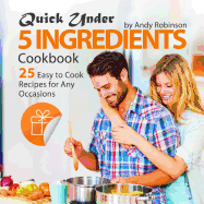 Quick Under 5 Ingredients Cookbook: 25 Easy to Cook Recipes for Any Occasions