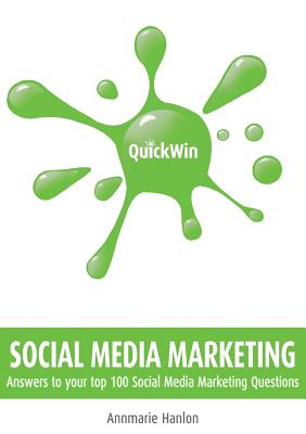 Quick Win Social Media Marketing: Answers to Your Top 100 Social Media Marketing Questions - Hanlon, Annmarie