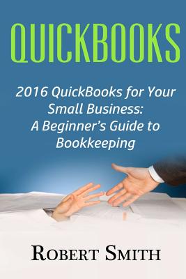 QuickBooks: 2016 QuickBooks for Your Small Business: A Beginner - Smith, Robert