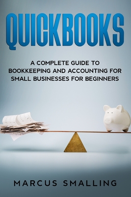 Quickbooks: A Complete Guide to Bookkeeping and Accounting for Small Businesses for Beginners - Smalling, Marcus