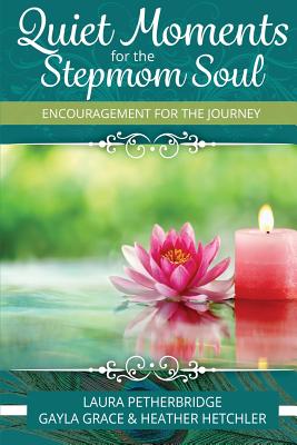 Quiet Moments for the Stepmom Soul: Encouragement for the Journey - Hetchler, Heather, and Grace, Gayla, and Petherbridge, Laura