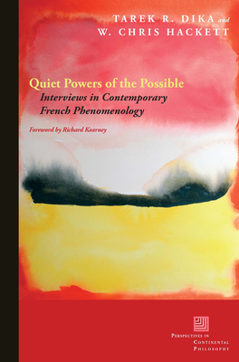 Quiet Powers of the Possible: Interviews in Contemporary French Phenomenology - Dika, Tarek R, and Hackett, W Chris, and Kearney, Richard (Foreword by)