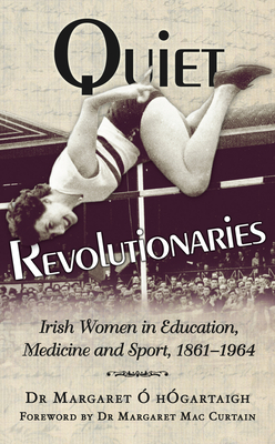 Quiet Revolutionaries: Irish Women in Education, Sport and Medicine 1861-1964 -  hgartaigh, Margaret