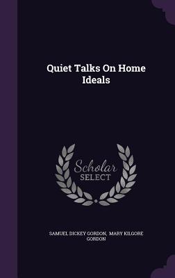 Quiet Talks On Home Ideals - Gordon, Samuel Dickey, and Mary Kilgore Gordon (Creator)