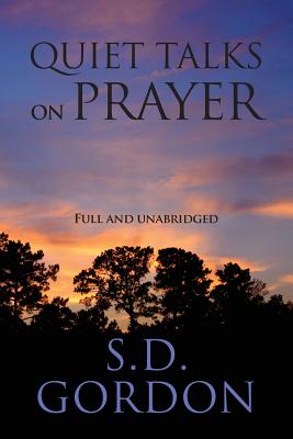 Quiet Talks on Prayer: Full and Unabridged - Gordon, S D