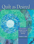 Quilt as Desired: Your Guide to Straight-Line and Free-Motion Quilting