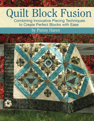 Quilt Block Fusion: Combining Innovative Piecing Techniques to Create Perfect Blocks with Ease - Haren, Penny