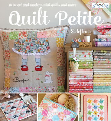 Quilt Petite: 18 Sweet and Modern Mini Quilts and More - Imer, Sedef