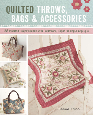 Quilted Throws, Bags and Accessories: 28 Inspired Projects Made with Patchwork, Paper Piecing & Appliqu - Kono, Sanae