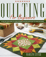 Quilting for Beginners: A Step-By-Step Guide To Learn Modern Quilting With Easy To Make Patterns