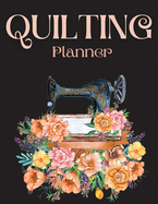 Quilting Planner: Amazing Quilting Journal Planner Notebook To Keep Track Of Projects, Planned Quilts, Fabric Stash, Batting & Interface Details - Everything You Need To Dream, Plan & Organize Your Projects!