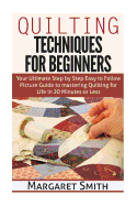Quilting: Techniques for Beginners: Your Ultimate Step by Step Easy to Follow Picture Guide to Mastering Quilting for Life in 20 Minutes or Less