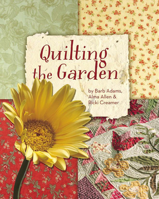 Quilting the Garden - Adams, Barb, and Allen, Alma, and Creamer, Ricki