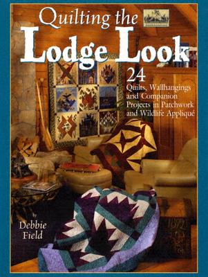 Quilting the Lodge Look: 24 Quilts, Wallhangings and Companion Projects in Patchwork and Wildlife Applique - Field, Debbie