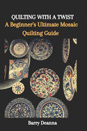 Quilting with a Twist: A Beginner's Ultimate Mosaic Quilting Guide