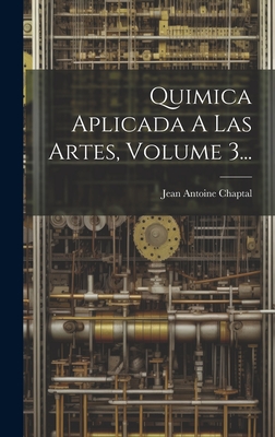 Quimica Aplicada A Las Artes, Volume 3... - Chaptal, Jean Antoine Claude