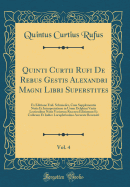 Quinti Curtii Rufi de Rebus Gestis Alexandri Magni Libri Superstites, Vol. 4: Ex Editione Frid. Schmieder, Cum Supplementis Notis Et Interpretatione in Usum Delphini Variis Lectionibus Notis Variorum Recensu Editionum Et Codicum Et Indice Locupletissimo a