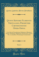 Quinti Septimii Florentis Tertulliani, Presbyteri Cartheginensis Opera Omnia, Vol. 1: Cum Selectis PRCedentium Editionum, Rhenane Nempe, Pamelian, Rigaltian, Parisiensium, Venet, Etc., Lectionibus, Variorumque Commentariis (Classic Reprint)