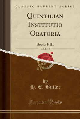 Quintilian Institutio Oratoria, Vol. 1 of 3: Books I-III (Classic Reprint) - Butler, H E