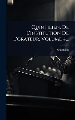 Quintilien, De L'institution De L'orateur, Volume 4... - Quintilian (Creator)