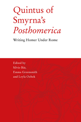 Quintus of Smyrna's 'Posthomerica': Writing Homer Under Rome - Br, Silvio (Editor), and Greensmith, Emma (Editor), and Ozbek, Leyla (Editor)