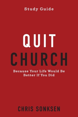 Quit Church - Study Guide: Because Your Life Would Be Better If You Did - Sonksen, Chris