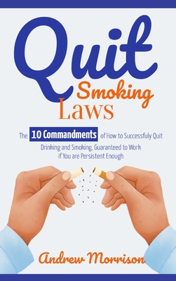 Quit Smoking Laws: The 10 Commandments of How to Successfuly Quit Drinking and Smoking, Guaranteed to Work if You are Persistent Enough - Morrison, Andrew