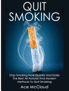 Quit Smoking: Stop Smoking Now Quickly And Easily: The Best All Natural And Modern Methods To Quit Smoking