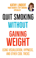 Quit Smoking Without Gaining Weight: Using Visualization, Hypnosis and Other Really Cool Tricks