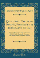 Quixotesco Cartel de Desafio, Fechado En El Toboso, Ano de 1641: Sacalo a Nueva Luz En El Aniversario CCCVI de la Muerto de Cervantes Un Devoto de Este Peregrino Ingenio (Classic Reprint)