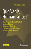 Quo Vadis, Humanismus?: Wie wir unsere Menschlichkeit erhalten knnen - Historische Kontexte, Psychologische Reflexionen, Judenfeindliche Angriffe