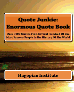 Quote Junkie: Enormous Quote Book: Over 3000 Quotes from Several Hundred of the Most Famous People in the History of the World