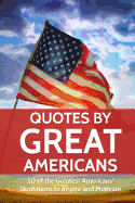Quotes by Great Americans: 50 of the Greatest Americans to Inspire and Motivate
