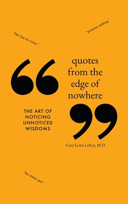 Quotes from the Edge of Nowhere: The Art of Noticing Unnoticed Wisdom - Leroy, Gary Lewis, MD