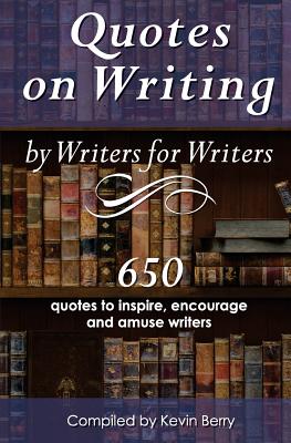 Quotes on Writing by Writers for Writers: 650 quotes to inspire, encourage and amuse writers - Berry, Kevin, and Dragonflight Publishing