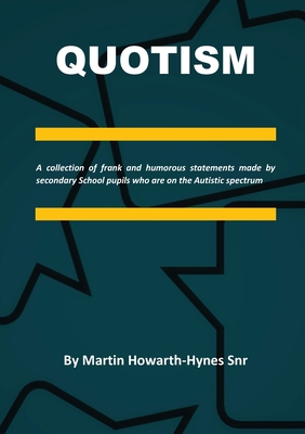 Quotism: A collection of frank and humorous statements made by secondary School pupils who are on the Autistic spectrum - Howarth-Hynes Snr, Martin
