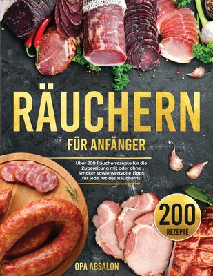 Ruchern fr Anfnger: ber 200 Rucherrezepte fr die Zubereitung mit oder ohne Smoker sowie wertvolle Tipps fr jede Art des Rucherns - Smoking Guide (German Version) - Absalon, Opa