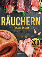 Ruchern fr Anfnger: ber 200 Rucherrezepte fr die Zubereitung mit oder ohne Smoker sowie wertvolle Tipps fr jede Art des Rucherns - Smoking Guide (German Version)