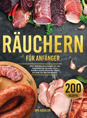 Ruchern fr Anfnger: ber 200 Rucherrezepte fr die Zubereitung mit oder ohne Smoker sowie wertvolle Tipps fr jede Art des Rucherns - Smoking Guide (German Version) - Absalon, Opa