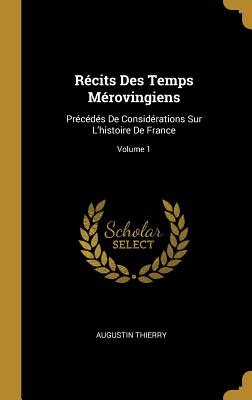 Rcits Des Temps Mrovingiens: Prcds De Considrations Sur L'histoire De France; Volume 1 - Thierry, Augustin