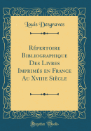 Rpertoire Bibliographique Des Livres Imprims en France Au Xviiie Sicle (Classic Reprint)