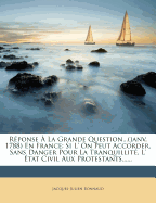 Rponse  La Grande Question...(Janv. 1788) En France: Si L' on Peut Accorder, Sans Danger Pour La Tranquillit, L' tat Civil Aux Protestants......