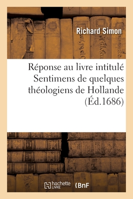 Rponse Au Livre Intitul Sentimens de Quelques Thologiens de Hollande: Sur l'Histoire Critique Du Vieux Testament - Simon, Richard