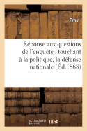 Rponse Aux Questions de l'Enqute: Touchant  La Politique, La Dfense Nationale  l'Instruction: , Aux Impts, Enfin...