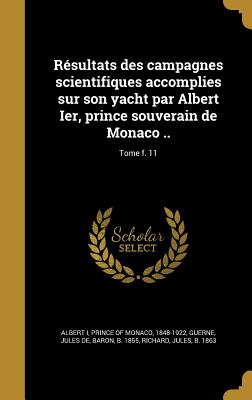 Rsultats des campagnes scientifiques accomplies sur son yacht par Albert Ier, prince souverain de Monaco ..; Tome f. 11 - Albert I, Prince Of Monaco 1848-1922 (Creator), and Guerne, Jules de Baron (Creator), and Richard, Jules B 1863 (Creator)