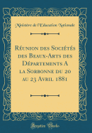 Runion des Socits des Beaux-Arts des Dpartements A la Sorbonne du 20 au 23 Avril 1881 (Classic Reprint)