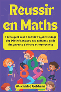 Russir en Maths: Techniques pour faciliter l'apprentissage des Mathmatiques aux enfants; guide des parents d'lves et enseignants