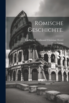 Rmische Geschichte. - Livius, Titus, and Eucharius Ferdinand Christian Oertel (Creator)