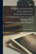 Rmische Studien, historisches, epigraphisches, literargeschichtliches aus vier Jahrhunderten Roms [