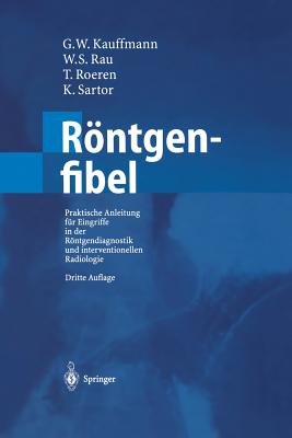 Rntgenfibel: Praktische Anleitung fr Eingriffe in der Rntgendiagnostik und interventionellen Radiologie - Kauffmann, G.W. (Editor), and Rau, W.S. (Editor), and Wenz, W. (Foreword by)